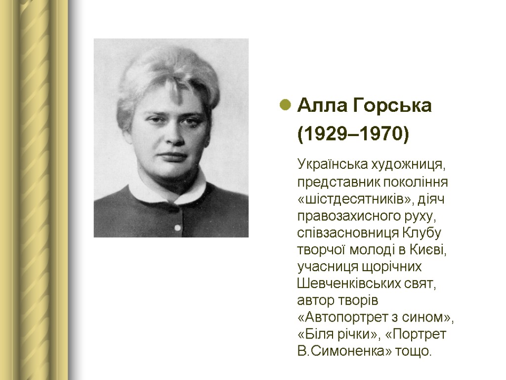 Алла Горська (1929–1970) Українська художниця, представник покоління «шістдесятників», діяч правозахисного руху, співзасновниця Клубу творчої